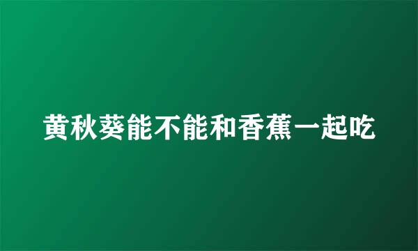 黄秋葵能不能和香蕉一起吃