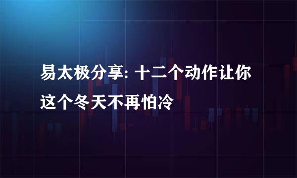 易太极分享: 十二个动作让你这个冬天不再怕冷