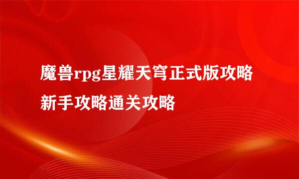 魔兽rpg星耀天穹正式版攻略新手攻略通关攻略