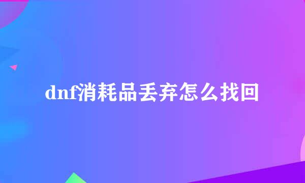 dnf消耗品丢弃怎么找回