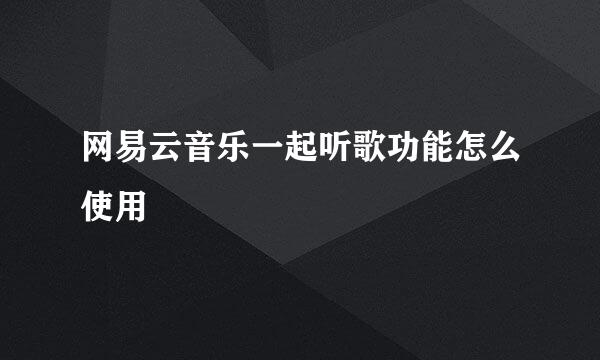 网易云音乐一起听歌功能怎么使用