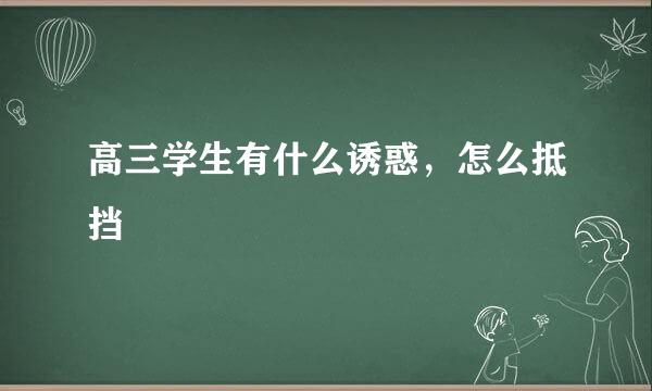 高三学生有什么诱惑,怎么抵挡