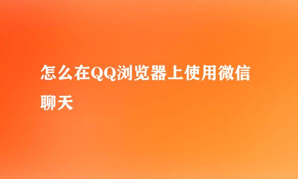 怎么在QQ浏览器上使用微信聊天