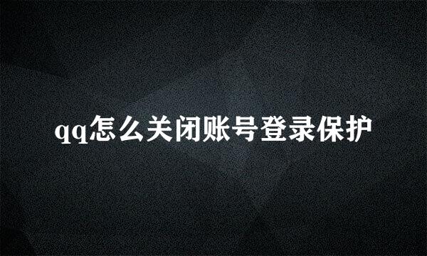 qq怎么关闭账号登录保护