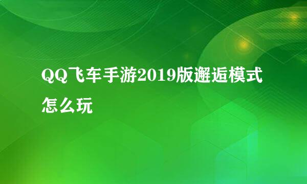 QQ飞车手游2019版邂逅模式怎么玩