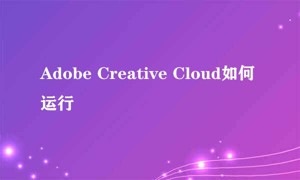 Adobe Creative Cloud如何运行
