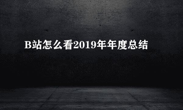 B站怎么看2019年年度总结