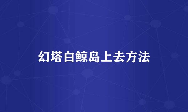 幻塔白鲸岛上去方法