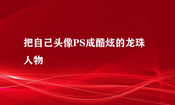 把自己头像PS成酷炫的龙珠人物