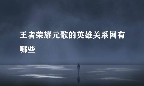 王者荣耀元歌的英雄关系网有哪些