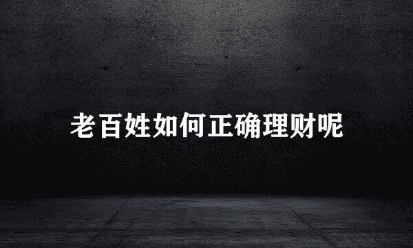 老百姓如何正确理财呢