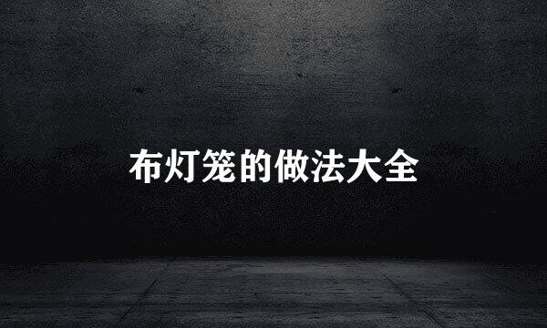 布灯笼的做法大全