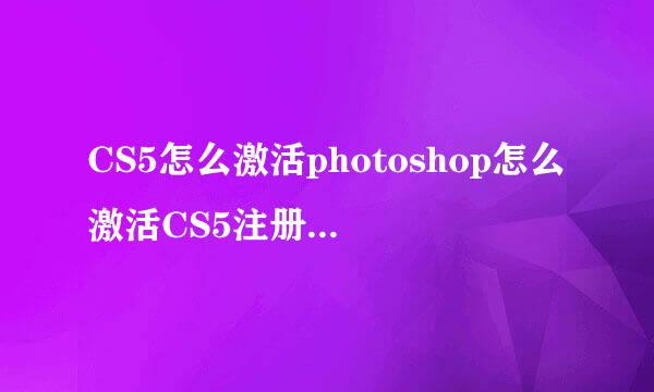 CS5怎么激活photoshop怎么激活CS5注册机怎么用
