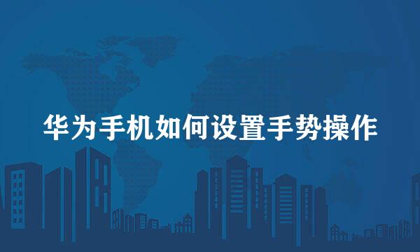 华为手机如何设置手势操作