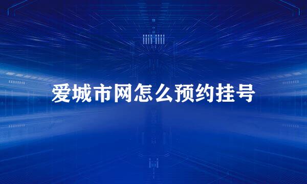 爱城市网怎么预约挂号