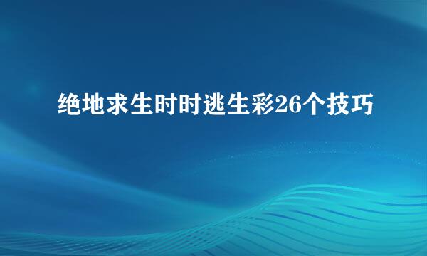 绝地求生时时逃生彩26个技巧