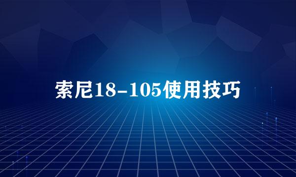 索尼18-105使用技巧