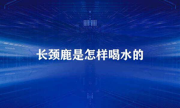 长颈鹿是怎样喝水的