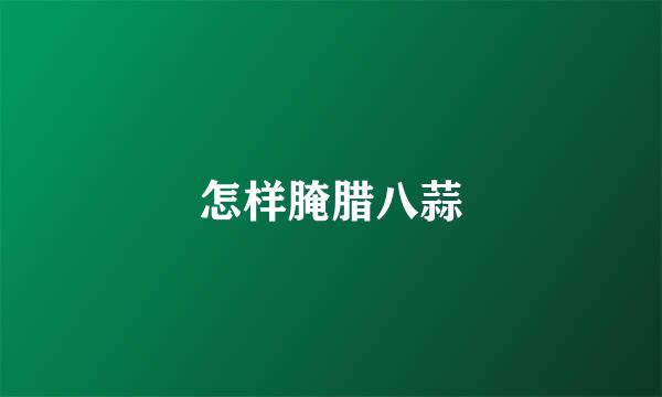 怎样腌腊八蒜