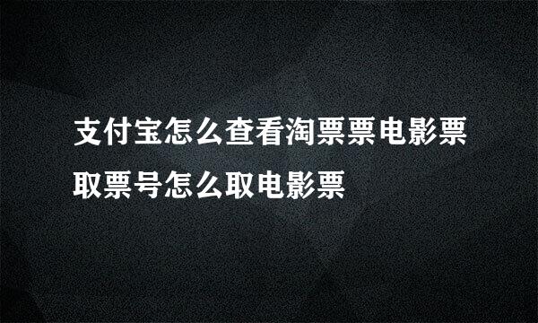 支付宝怎么查看淘票票电影票取票号怎么取电影票
