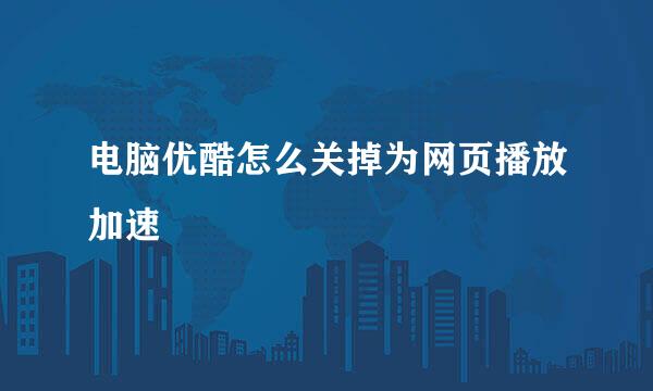 电脑优酷怎么关掉为网页播放加速