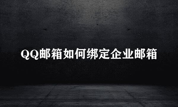QQ邮箱如何绑定企业邮箱