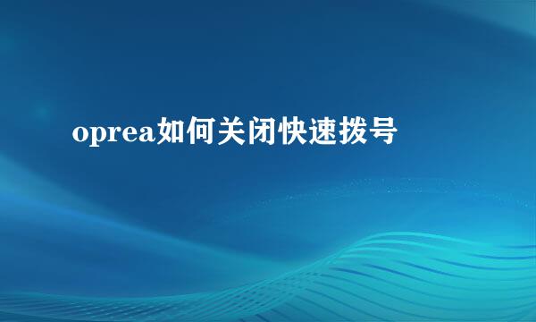 oprea如何关闭快速拨号