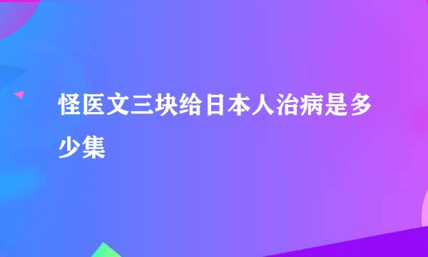 怪医文三块给日本人治病是多少集