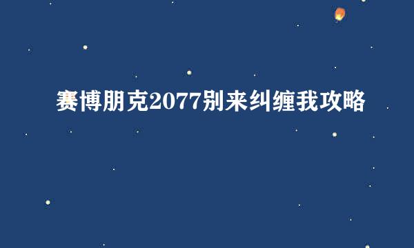 赛博朋克2077别来纠缠我攻略