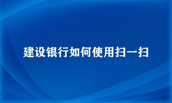 建设银行如何使用扫一扫