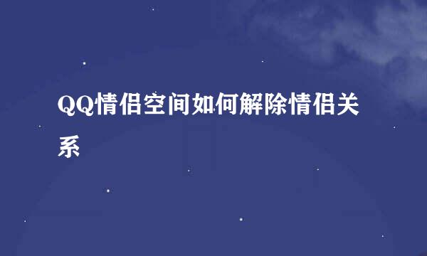 QQ情侣空间如何解除情侣关系