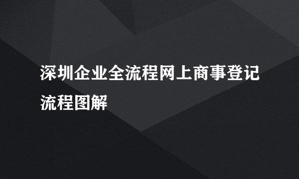 深圳企业全流程网上商事登记流程图解