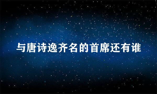 与唐诗逸齐名的首席还有谁