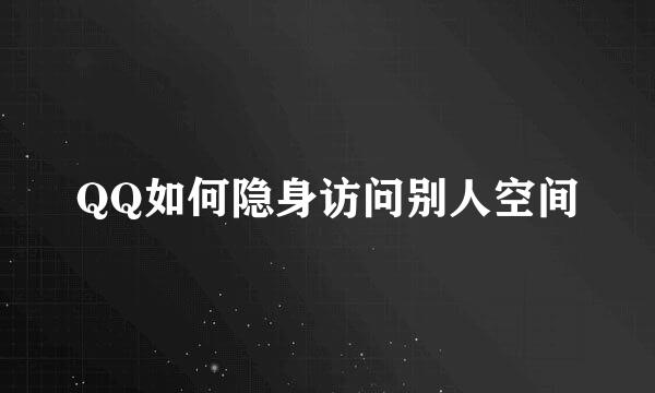 QQ如何隐身访问别人空间
