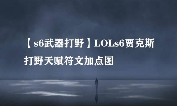 【s6武器打野】LOLs6贾克斯打野天赋符文加点图