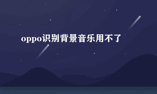 oppo识别背景音乐用不了