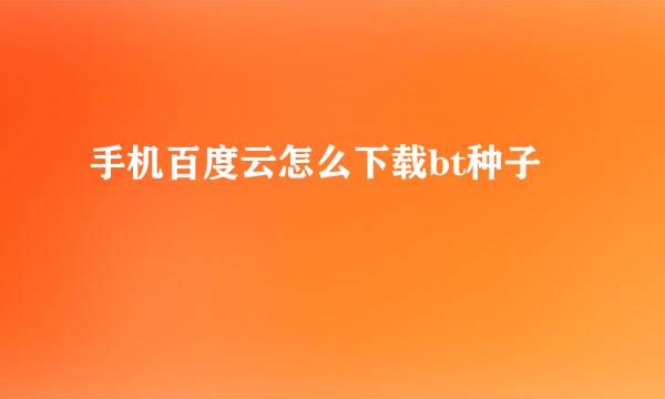 手机百度云怎么下载bt种子