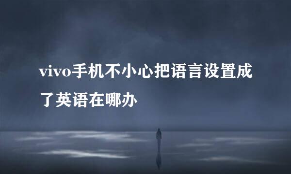 vivo手机不小心把语言设置成了英语在哪办