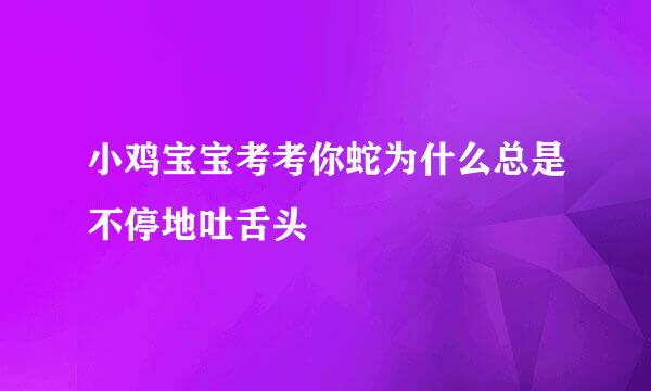 小鸡宝宝考考你蛇为什么总是不停地吐舌头