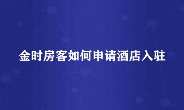 金时房客如何申请酒店入驻