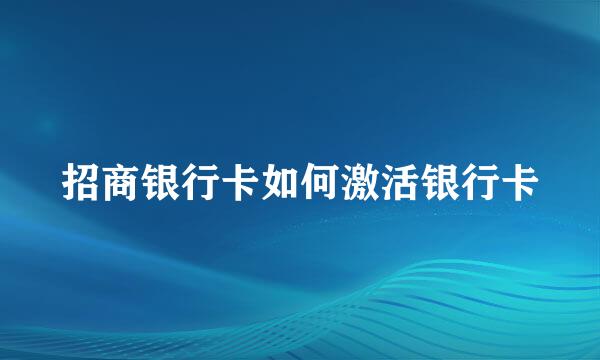 招商银行卡如何激活银行卡