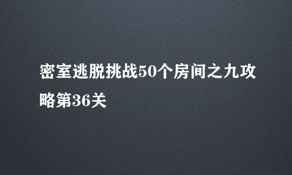 密室逃脱挑战50个房间之九攻略第36关