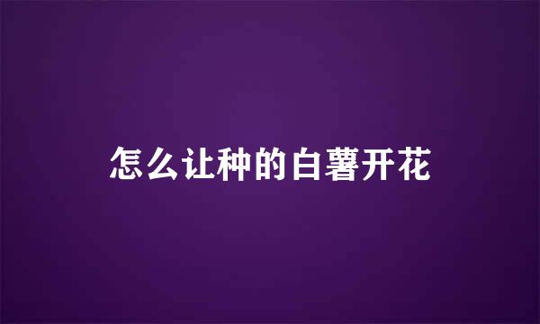 怎么让种的白薯开花