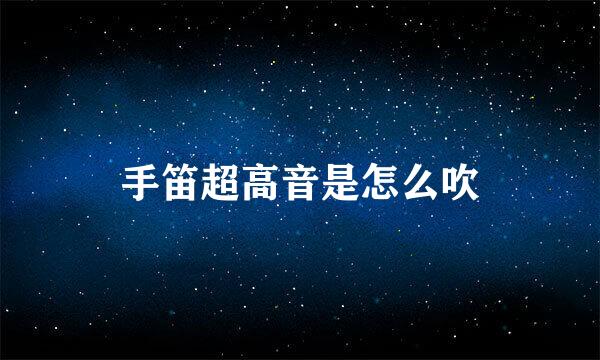 手笛超高音是怎么吹