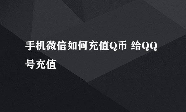 手机微信如何充值Q币 给QQ号充值