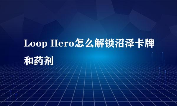 Loop Hero怎么解锁沼泽卡牌和药剂