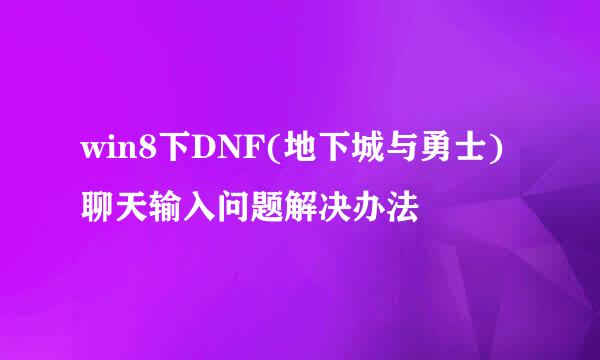 win8下DNF(地下城与勇士)聊天输入问题解决办法