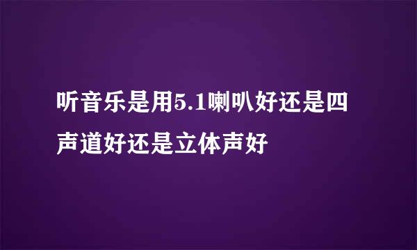 听音乐是用5.1喇叭好还是四声道好还是立体声好