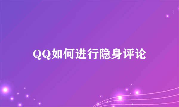 QQ如何进行隐身评论