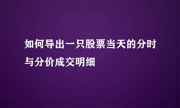 如何导出一只股票当天的分时与分价成交明细